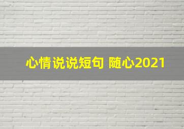 心情说说短句 随心2021